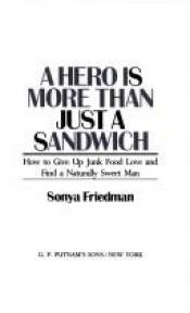 book cover of A Hero Is More Than Just a Sandwich: How to Give Up Junk Food Love and Find a Naturally Sweet Man by Sonya Friedman