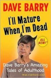 book cover of I'll mature when I'm dead : Dave Barry's amazing tales of adulthood by Dave Barry