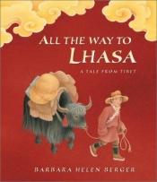 book cover of All The Way to Lhasa : A Tale from Tibet by Barbara Helen Berger