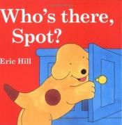 book cover of Who's There, Spot? by Eric Hill