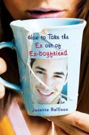 book cover of How to Take the Ex Out of Ex-Boyfriend by Janette Rallison