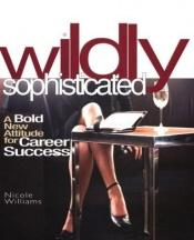 book cover of Wildly Sophisticated: A Bold New Attitude for Career Success by Nicole Williams