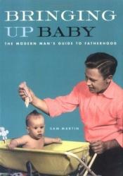 book cover of Bringing Up Baby: The Modern Man's Guide to Fatherhood by Sam Martin