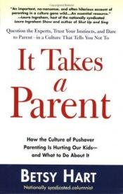 book cover of It Takes a Parent: How the Culture of Pushover Parenting Is Hurting Our Children-and What to DoAbout it by Betsy Hart