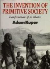 book cover of The Invention of Primitive Society: Transformations of an Illusion by Adam Kuper