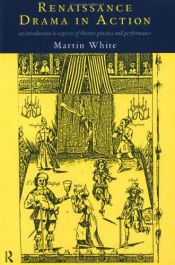 book cover of Renaissance Drama in Action: An Introduction to Aspects of Theatre Practice and Performance by Martin White