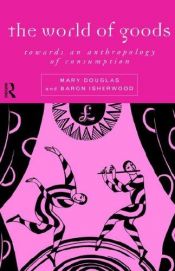 book cover of The World of Goods: Towards an Anthropology of Consumption by Mary Douglas