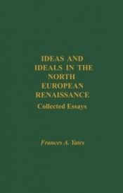 book cover of Ideas And Ideals In The North European Renaissance: Collected Essays by Frances Yates