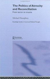 book cover of Politics of Atrocity and Reconciliation: From Terror to Trauma (Routledge Studies in Social and Political Thought) by Michael Humphrey