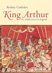 book cover of King Arthur : the Truth Behind the Legend by Rodney Castleden