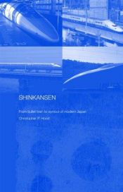 book cover of Shinkansen: From Bullet Train to Symbol of Modern Japan (Routledge Contemporary Japan Series) by Christopher Hood