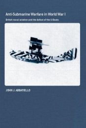 book cover of Anti-Submarine Warfare in World War I: British Naval Aviation and the Defeat of the U-Boats by John Abbatiello