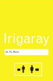 book cover of Je, Tu, Nous: Towards a Culture of Difference (Routledge Classics): Towards a Culture of Difference (Routledge Classics) by Luce Irigaray