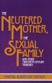 book cover of The Neutered Mother, The Sexual Family and Other Twentieth Century Tragedies by Martha Albertson Fineman