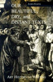 book cover of Our Beautiful, Dry, and Distant Texts Art History As Writing by James Elkins
