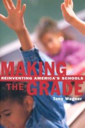 book cover of Making the Grade: Reinventing America's Schools by Tony Wagner