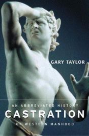 book cover of Castration : An Abbreviated History of Western Manhood by Gary Taylor