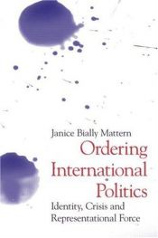 book cover of Ordering International Politics: Identity, Crisis and Representational Force by Janice Mattern