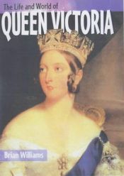 book cover of The life and world of Queen Victoria by Brian Williams