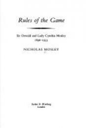 book cover of Rules of the game : Sir Oswald and Lady Cynthia Mosley, 1896-1933 by Nicholas Mosley