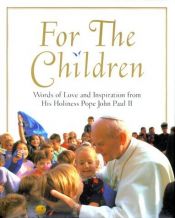 book cover of For the children : words of love and inspiration from His Holiness Pope John Paul II by Pope John Paul II
