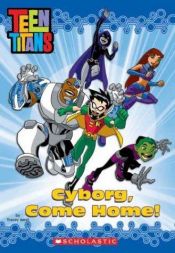 book cover of Cyborg, Come Home! (TEEN TITANS) by Tracey West