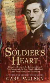 book cover of Soldier's Heart : Being the Story of the Enlistment and Due Service of the Boy Charley Goddard in the First Minnesota Volunteers V by Gary Paulsen