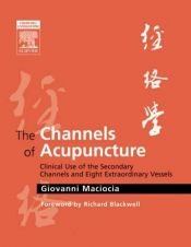 book cover of The Channels of Acupuncture: Clinical Use of the Secondary Channels and Eight Extraordinary Vessels by Giovanni Maciocia CAc(Nanjing)