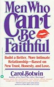 book cover of Men Who Can't be Faithful: Build a Better, More Intimate Relationship-Based on New Trust by Carol Botwin