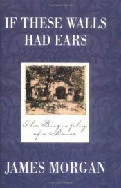 book cover of If These Walls Had Ears : Biography Of A House by James Morgan