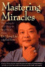 book cover of Mastering Miracles: The Healing Art of Qi Gong As Taught by a Master by Hong Liu