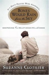 book cover of Bones Would Rain from the Sky: Deepening Our Relationships with Dogs by Suzanne Clothier