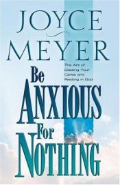 book cover of Be anxious for nothing : the art of casting your cares and resting in God by Joyce Meyer