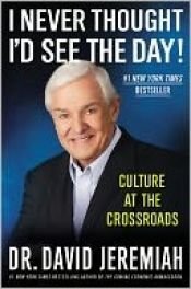 book cover of I never thought I'd see the day! : culture at the crossroads by David Jeremiah
