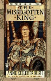 book cover of Power & the Pattern, Book 3: The Misbegotten King by Anne Kelleher Bush