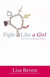 book cover of Fight Like a Girl: The Power of Being a Woman by Lisa Bevere