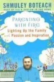 book cover of Parenting With Fire: Lighting Up the Family with Passion and Inspiration by Shmuley Boteach