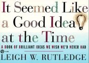 book cover of It Seemed Like a Good Idea at the Time by Leigh W. Rutledge