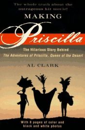 book cover of Making Priscilla: The Hilarious Story Behind The Adventures of Priscilla, Queen of the Desert by Al Clark