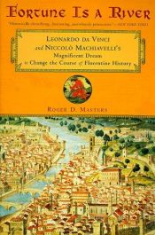 book cover of Fortune is a River: Leonardo Da Vinci and Niccolo Machiavelli's Magnificent Dream to Change the Course of Florentine History by Roger D. Masters