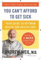 book cover of You Can't Afford to Get Sick: Your Guide to Optimum Health and Health Care by Andrew Weil