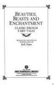 book cover of Beauties, Beasts, and Enchantment: Classic French Fairy Tales by Jack Zipes