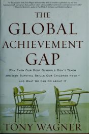 book cover of The Global Achievement Gap: Why Even Our Best Schools Don't Teach the New Survival Skills Our Children Need--and What We Can Do About It by Tony Wagner