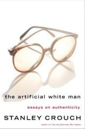 book cover of The artificial white man : essays on authenticity by Stanley Crouch