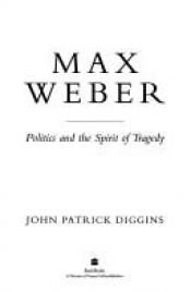 book cover of Max Weber: Politics And The Spirit Of Tragedy by John Patrick Diggins