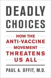 book cover of Deadly choices : how the anti-vaccine movement threatens us all by Paul A. Offit