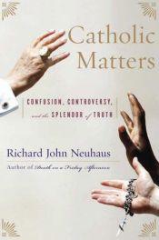 book cover of Catholic Matters: Confusion, Controversy, and the Splendor of Truth by Richard John Neuhaus