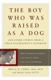 book cover of The Boy Who Was Raised As a Dog: And Other Stories from a Child Psychiatrist's Notebook by Bruce Perry|Maia Szalavitz