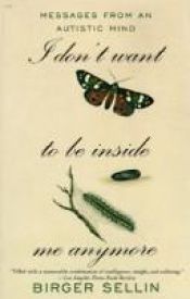 book cover of I don't want to be inside me anymore : messages from an autistic mind by birger sellin