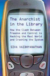 book cover of The anarchist in the library : how the clash between freedom and control is hacking the real world and crashing the syst by Siva Vaidhyanathan
